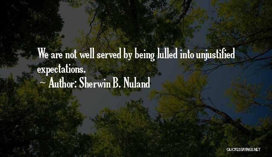 Sherwin B. Nuland Quotes: We Are Not Well Served By Being Lulled Into Unjustified Expectations.