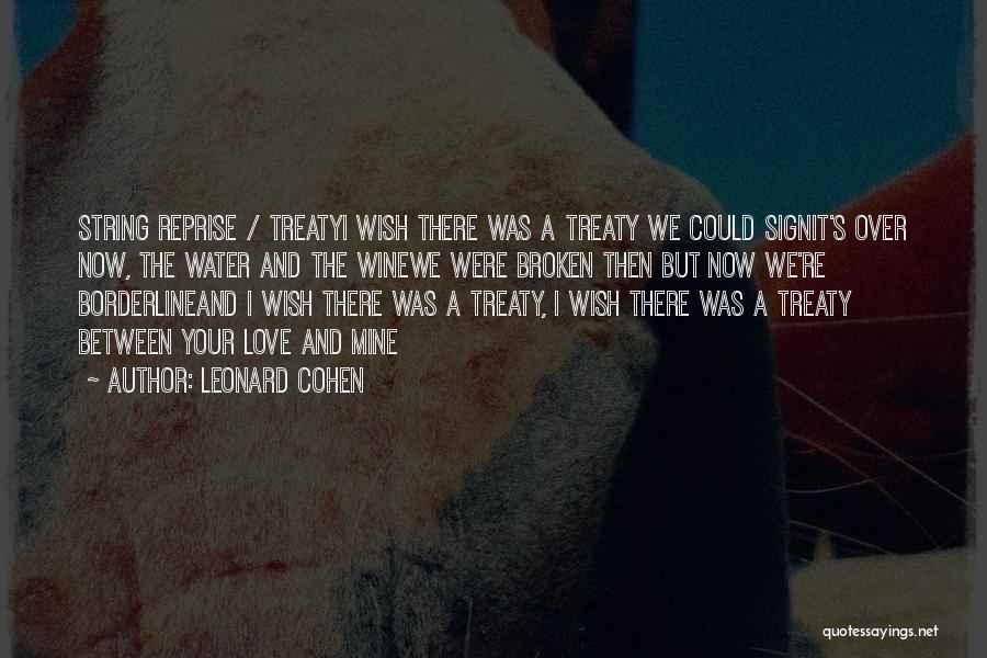 Leonard Cohen Quotes: String Reprise / Treatyi Wish There Was A Treaty We Could Signit's Over Now, The Water And The Winewe Were