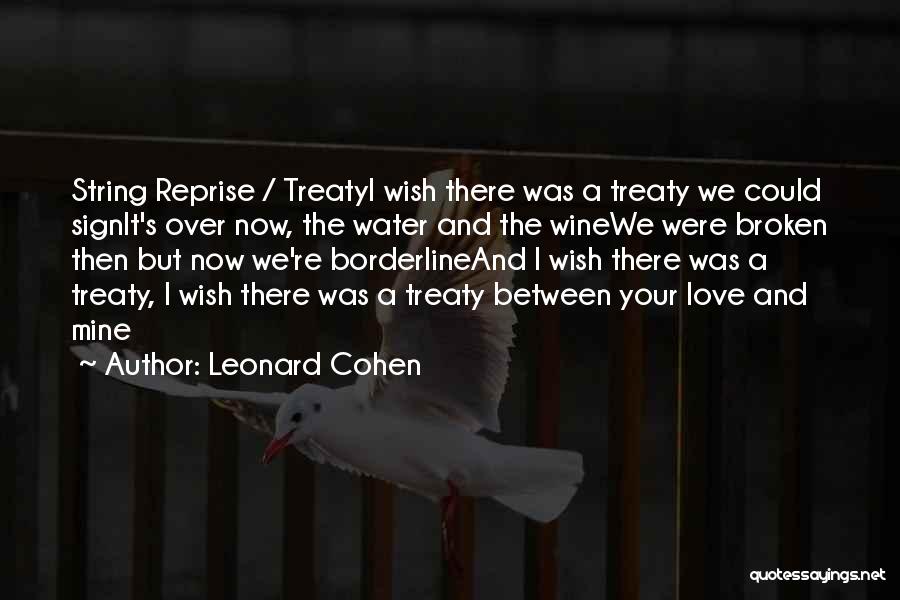 Leonard Cohen Quotes: String Reprise / Treatyi Wish There Was A Treaty We Could Signit's Over Now, The Water And The Winewe Were