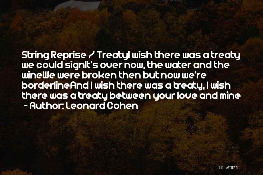 Leonard Cohen Quotes: String Reprise / Treatyi Wish There Was A Treaty We Could Signit's Over Now, The Water And The Winewe Were