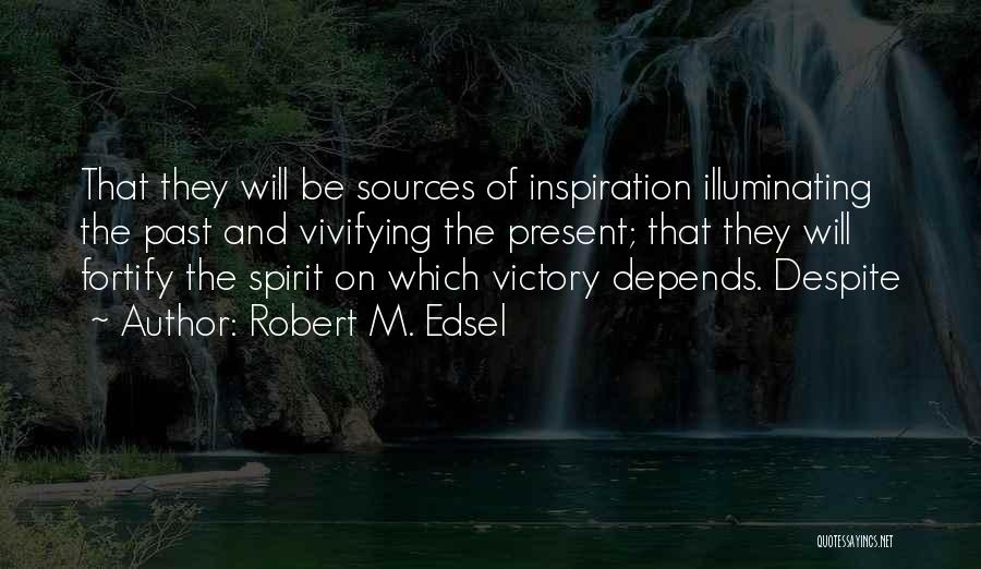 Robert M. Edsel Quotes: That They Will Be Sources Of Inspiration Illuminating The Past And Vivifying The Present; That They Will Fortify The Spirit