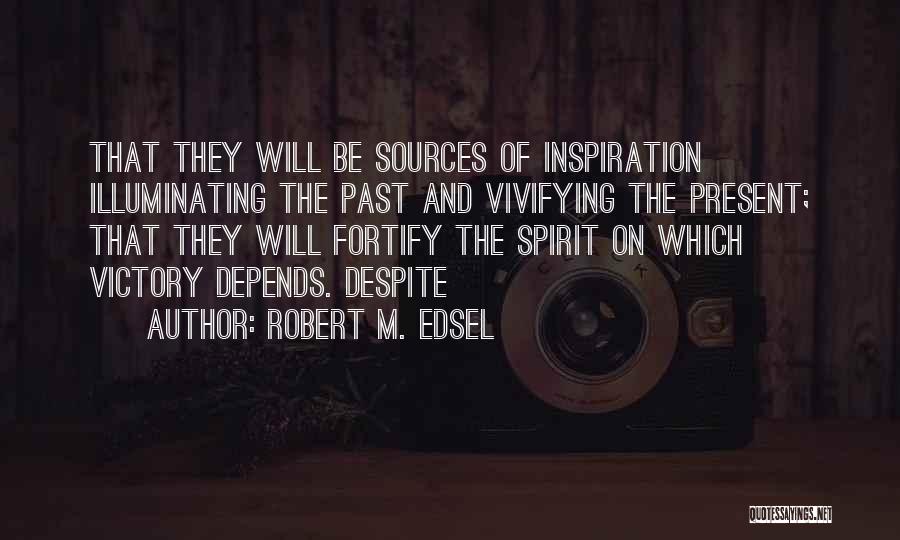 Robert M. Edsel Quotes: That They Will Be Sources Of Inspiration Illuminating The Past And Vivifying The Present; That They Will Fortify The Spirit