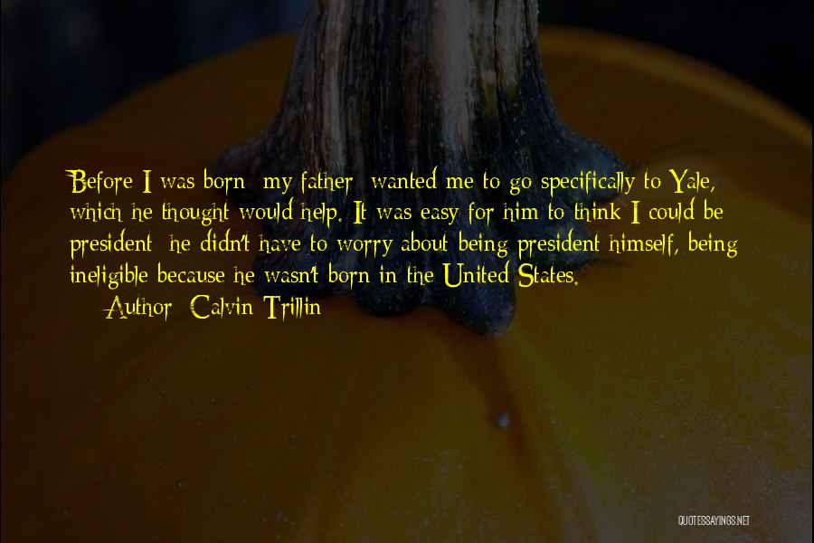 Calvin Trillin Quotes: Before I Was Born [my Father] Wanted Me To Go Specifically To Yale, Which He Thought Would Help. It Was