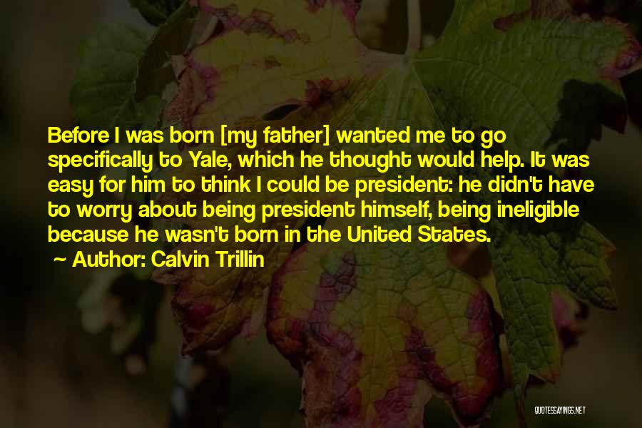 Calvin Trillin Quotes: Before I Was Born [my Father] Wanted Me To Go Specifically To Yale, Which He Thought Would Help. It Was