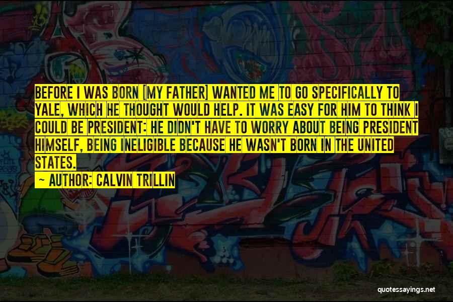 Calvin Trillin Quotes: Before I Was Born [my Father] Wanted Me To Go Specifically To Yale, Which He Thought Would Help. It Was