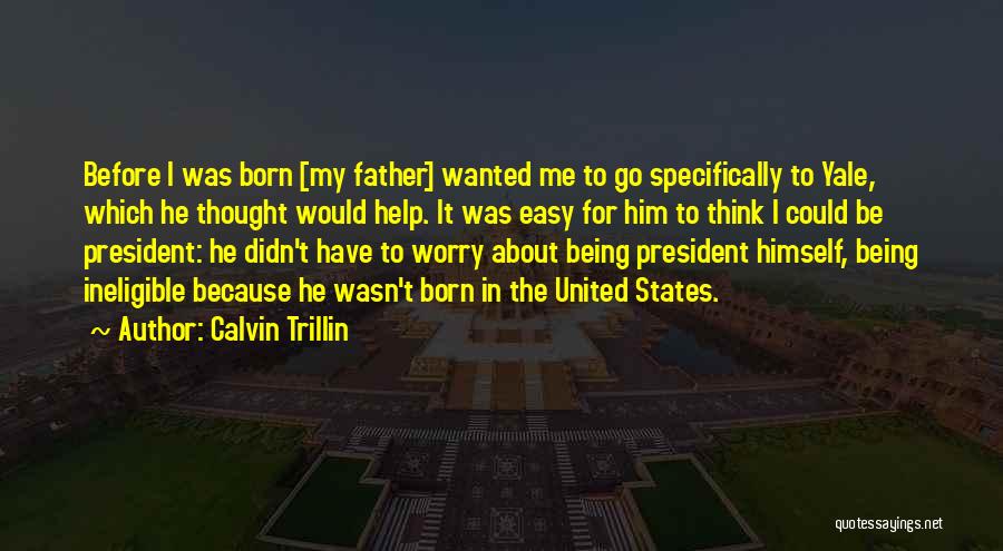 Calvin Trillin Quotes: Before I Was Born [my Father] Wanted Me To Go Specifically To Yale, Which He Thought Would Help. It Was