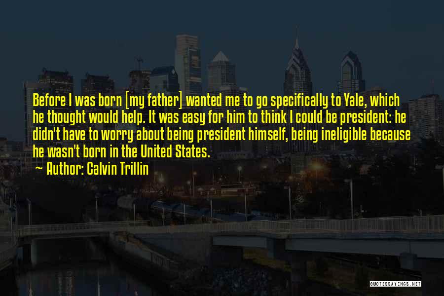 Calvin Trillin Quotes: Before I Was Born [my Father] Wanted Me To Go Specifically To Yale, Which He Thought Would Help. It Was