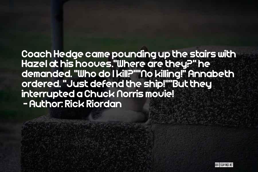 Rick Riordan Quotes: Coach Hedge Came Pounding Up The Stairs With Hazel At His Hooves.where Are They? He Demanded. Who Do I Kill?no