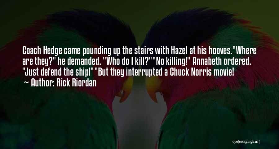 Rick Riordan Quotes: Coach Hedge Came Pounding Up The Stairs With Hazel At His Hooves.where Are They? He Demanded. Who Do I Kill?no