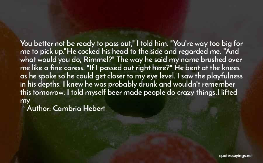 Cambria Hebert Quotes: You Better Not Be Ready To Pass Out, I Told Him. You're Way Too Big For Me To Pick Up.he