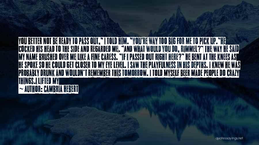 Cambria Hebert Quotes: You Better Not Be Ready To Pass Out, I Told Him. You're Way Too Big For Me To Pick Up.he