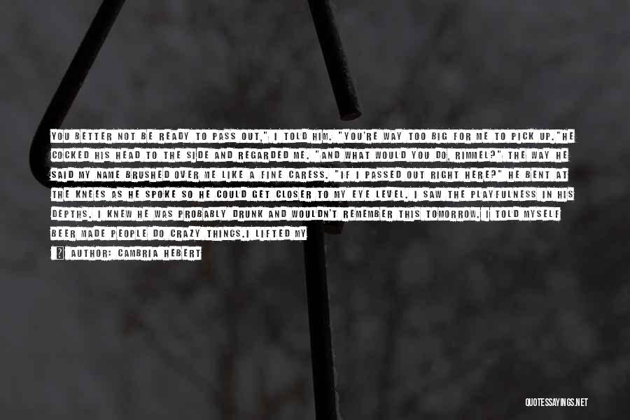 Cambria Hebert Quotes: You Better Not Be Ready To Pass Out, I Told Him. You're Way Too Big For Me To Pick Up.he