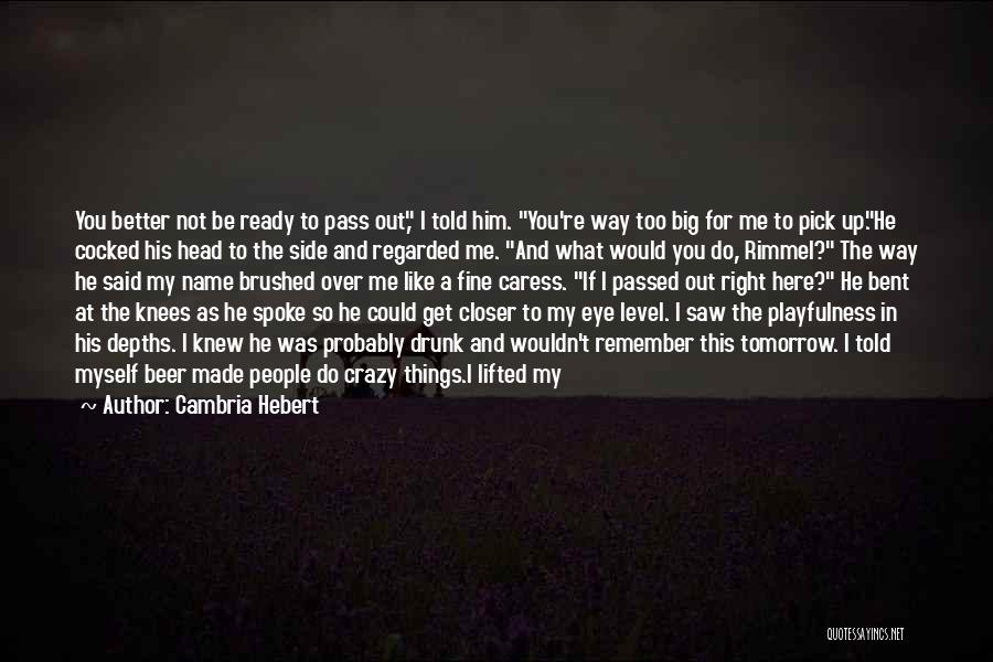 Cambria Hebert Quotes: You Better Not Be Ready To Pass Out, I Told Him. You're Way Too Big For Me To Pick Up.he