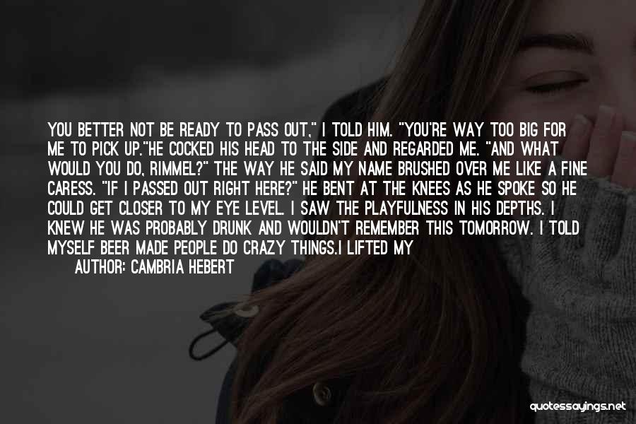 Cambria Hebert Quotes: You Better Not Be Ready To Pass Out, I Told Him. You're Way Too Big For Me To Pick Up.he