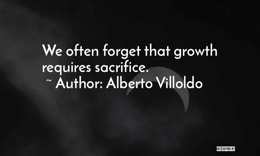 Alberto Villoldo Quotes: We Often Forget That Growth Requires Sacrifice.