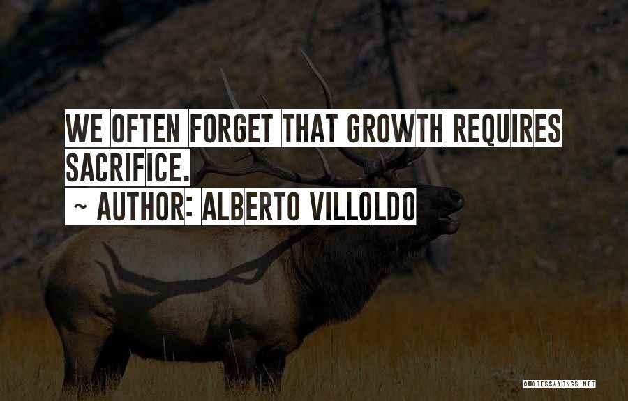 Alberto Villoldo Quotes: We Often Forget That Growth Requires Sacrifice.