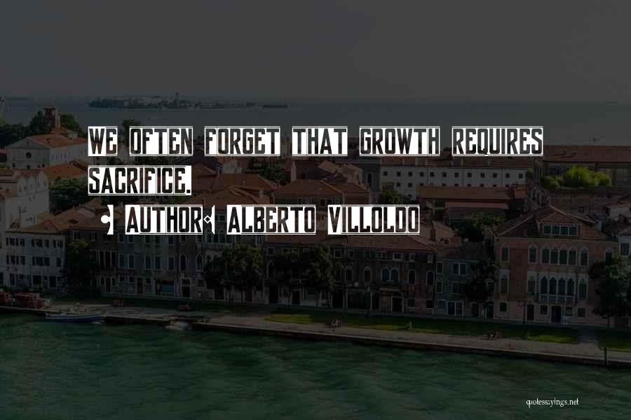 Alberto Villoldo Quotes: We Often Forget That Growth Requires Sacrifice.