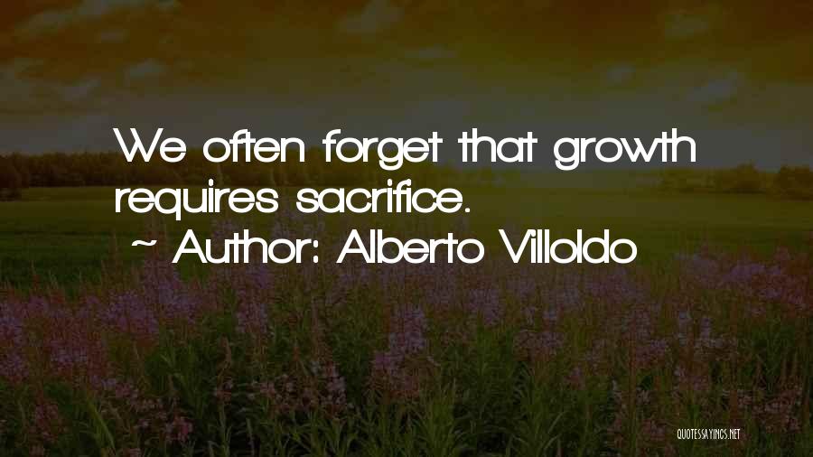 Alberto Villoldo Quotes: We Often Forget That Growth Requires Sacrifice.