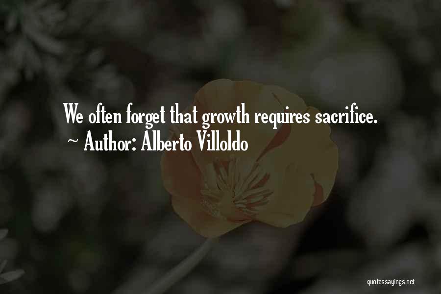 Alberto Villoldo Quotes: We Often Forget That Growth Requires Sacrifice.