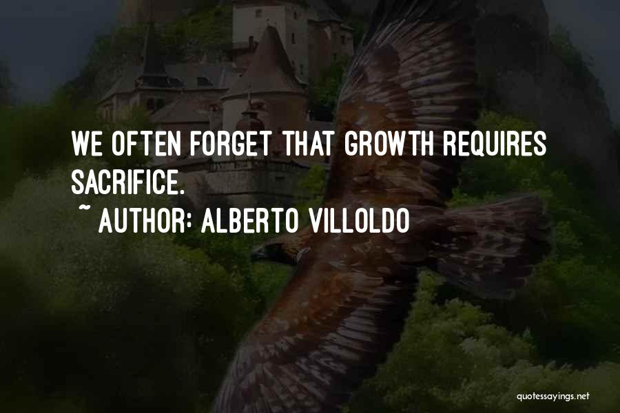 Alberto Villoldo Quotes: We Often Forget That Growth Requires Sacrifice.