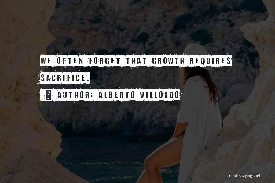 Alberto Villoldo Quotes: We Often Forget That Growth Requires Sacrifice.