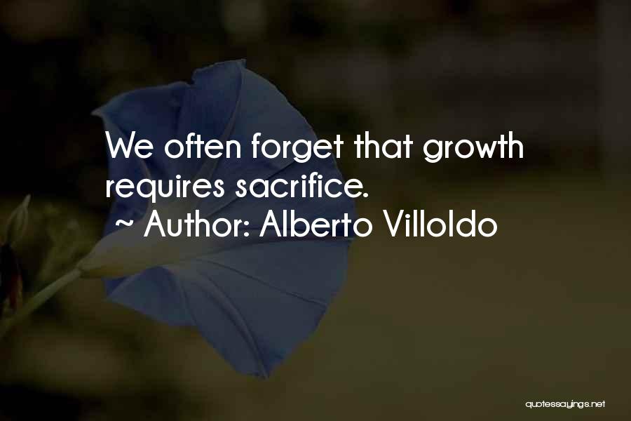 Alberto Villoldo Quotes: We Often Forget That Growth Requires Sacrifice.