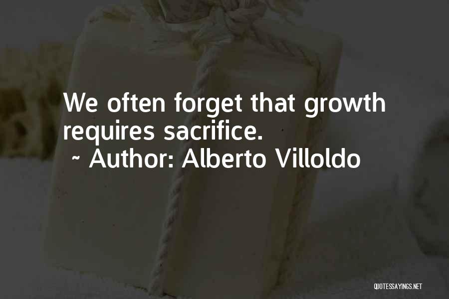 Alberto Villoldo Quotes: We Often Forget That Growth Requires Sacrifice.