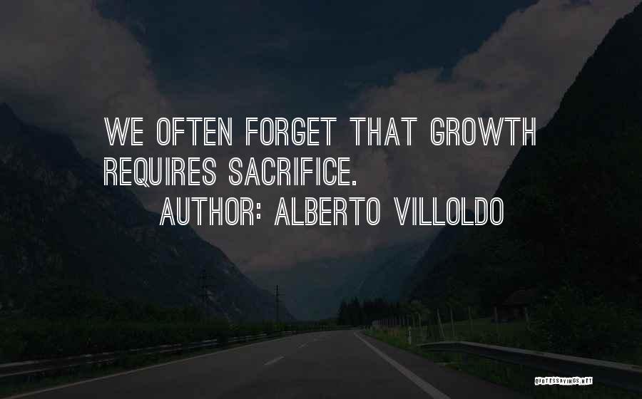 Alberto Villoldo Quotes: We Often Forget That Growth Requires Sacrifice.