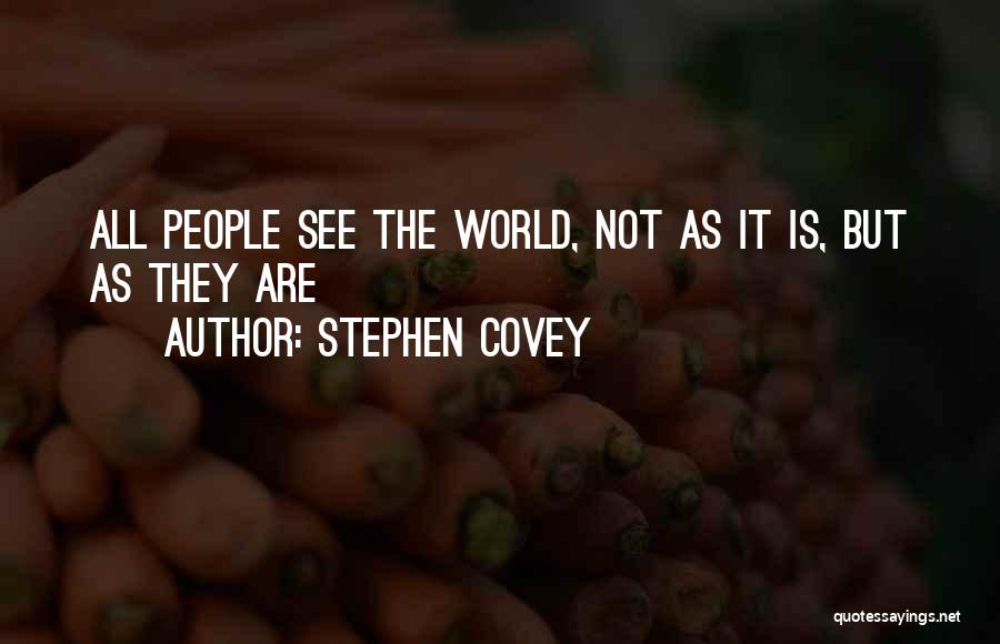 Stephen Covey Quotes: All People See The World, Not As It Is, But As They Are