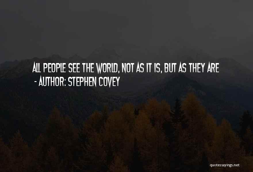 Stephen Covey Quotes: All People See The World, Not As It Is, But As They Are