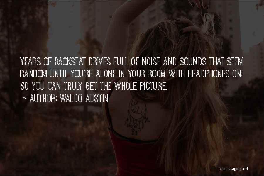 Waldo Austin Quotes: Years Of Backseat Drives Full Of Noise And Sounds That Seem Random Until You're Alone In Your Room With Headphones