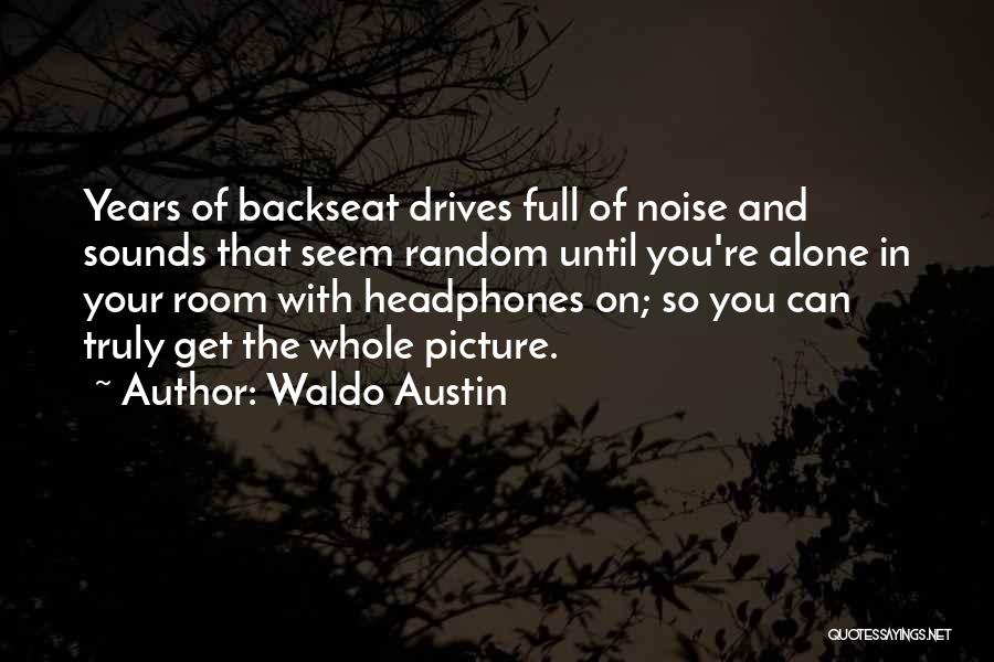 Waldo Austin Quotes: Years Of Backseat Drives Full Of Noise And Sounds That Seem Random Until You're Alone In Your Room With Headphones