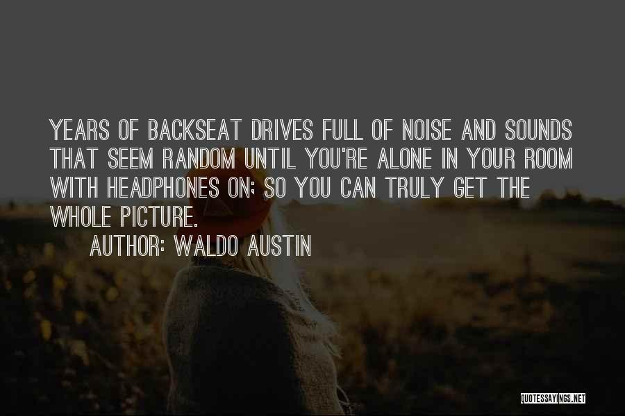 Waldo Austin Quotes: Years Of Backseat Drives Full Of Noise And Sounds That Seem Random Until You're Alone In Your Room With Headphones