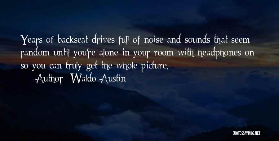 Waldo Austin Quotes: Years Of Backseat Drives Full Of Noise And Sounds That Seem Random Until You're Alone In Your Room With Headphones