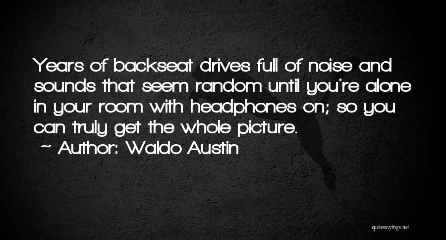 Waldo Austin Quotes: Years Of Backseat Drives Full Of Noise And Sounds That Seem Random Until You're Alone In Your Room With Headphones