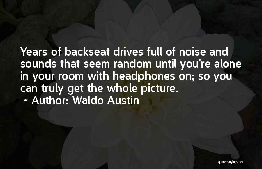 Waldo Austin Quotes: Years Of Backseat Drives Full Of Noise And Sounds That Seem Random Until You're Alone In Your Room With Headphones
