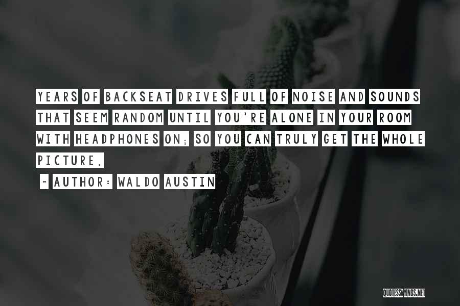 Waldo Austin Quotes: Years Of Backseat Drives Full Of Noise And Sounds That Seem Random Until You're Alone In Your Room With Headphones