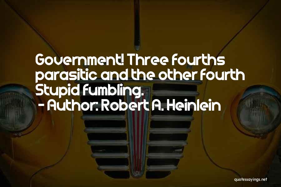 Robert A. Heinlein Quotes: Government! Three Fourths Parasitic And The Other Fourth Stupid Fumbling.