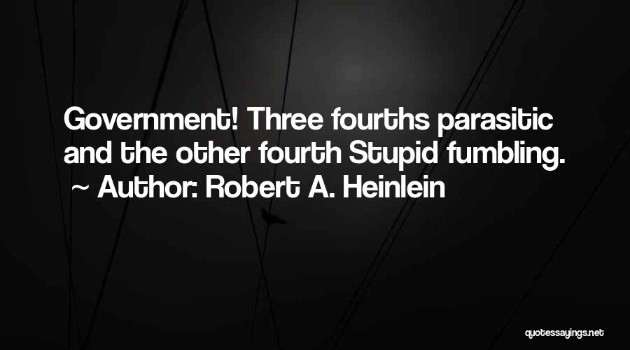 Robert A. Heinlein Quotes: Government! Three Fourths Parasitic And The Other Fourth Stupid Fumbling.