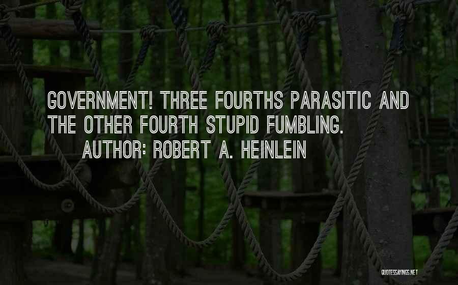Robert A. Heinlein Quotes: Government! Three Fourths Parasitic And The Other Fourth Stupid Fumbling.