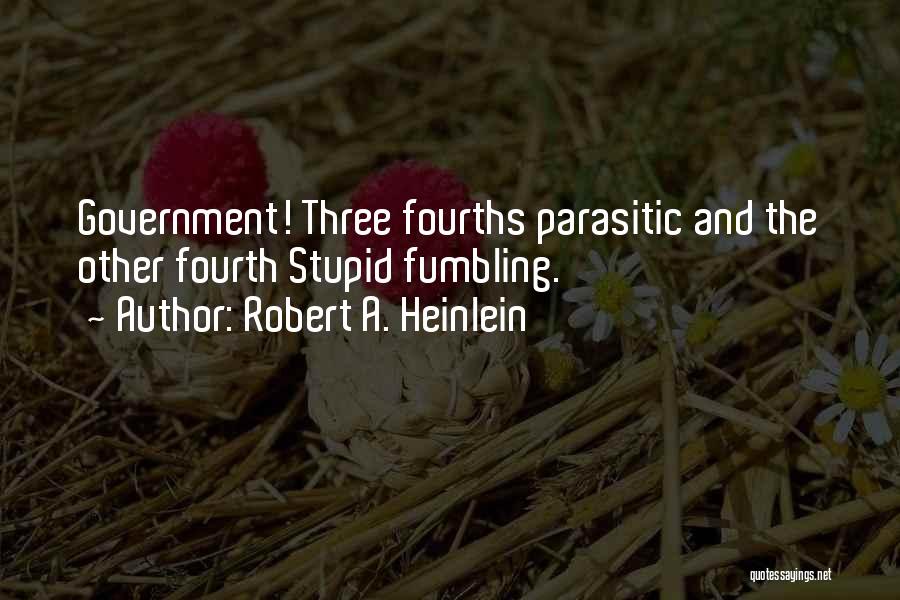 Robert A. Heinlein Quotes: Government! Three Fourths Parasitic And The Other Fourth Stupid Fumbling.