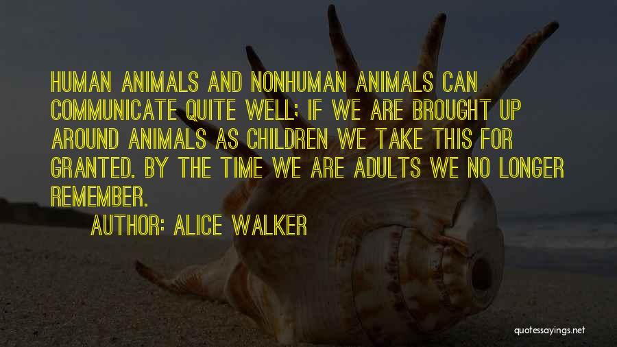 Alice Walker Quotes: Human Animals And Nonhuman Animals Can Communicate Quite Well; If We Are Brought Up Around Animals As Children We Take