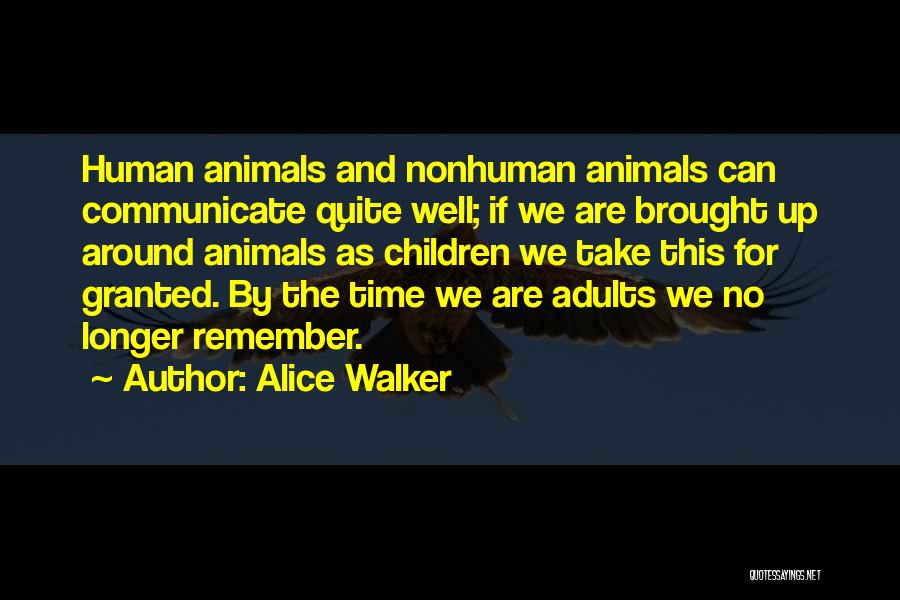 Alice Walker Quotes: Human Animals And Nonhuman Animals Can Communicate Quite Well; If We Are Brought Up Around Animals As Children We Take