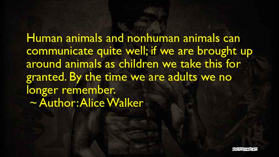 Alice Walker Quotes: Human Animals And Nonhuman Animals Can Communicate Quite Well; If We Are Brought Up Around Animals As Children We Take