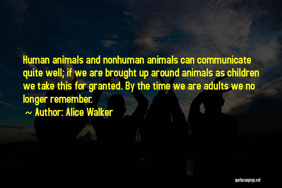 Alice Walker Quotes: Human Animals And Nonhuman Animals Can Communicate Quite Well; If We Are Brought Up Around Animals As Children We Take