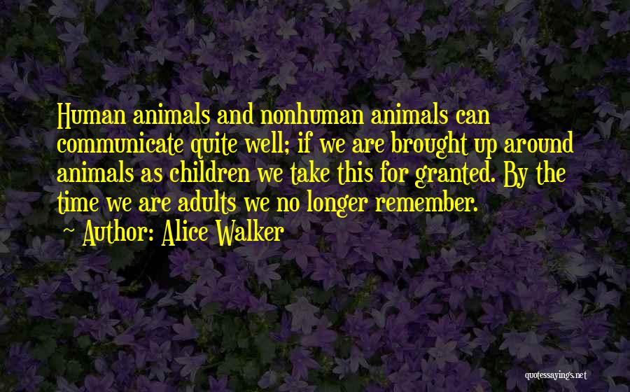 Alice Walker Quotes: Human Animals And Nonhuman Animals Can Communicate Quite Well; If We Are Brought Up Around Animals As Children We Take
