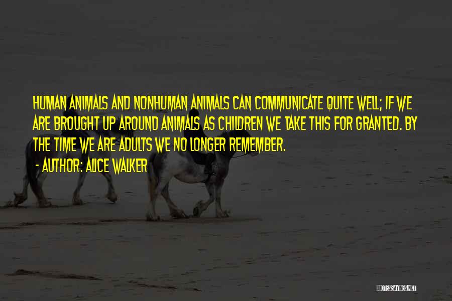 Alice Walker Quotes: Human Animals And Nonhuman Animals Can Communicate Quite Well; If We Are Brought Up Around Animals As Children We Take