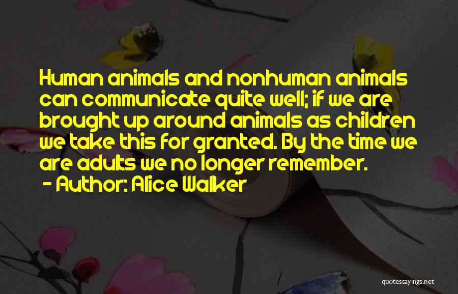 Alice Walker Quotes: Human Animals And Nonhuman Animals Can Communicate Quite Well; If We Are Brought Up Around Animals As Children We Take