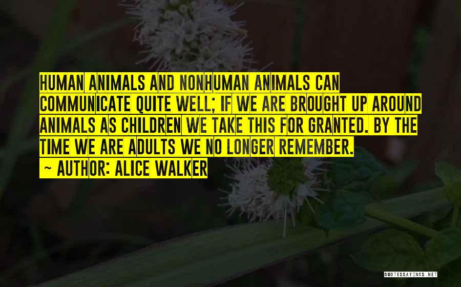 Alice Walker Quotes: Human Animals And Nonhuman Animals Can Communicate Quite Well; If We Are Brought Up Around Animals As Children We Take