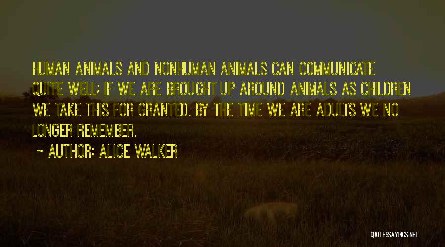 Alice Walker Quotes: Human Animals And Nonhuman Animals Can Communicate Quite Well; If We Are Brought Up Around Animals As Children We Take